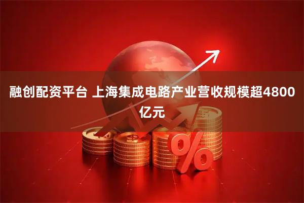 融创配资平台 上海集成电路产业营收规模超4800亿元