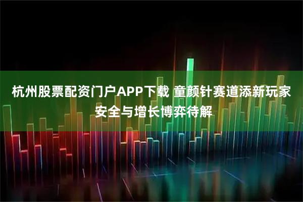 杭州股票配资门户APP下载 童颜针赛道添新玩家 安全与增长博弈待解