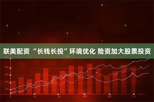 联美配资 “长钱长投”环境优化 险资加大股票投资