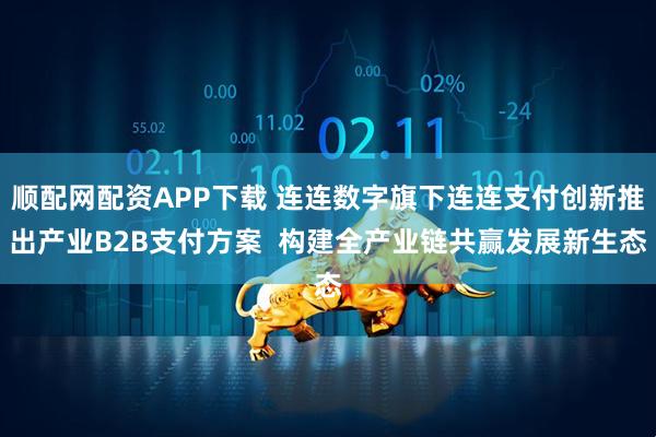 顺配网配资APP下载 连连数字旗下连连支付创新推出产业B2B支付方案  构建全产业链共赢发展新生态