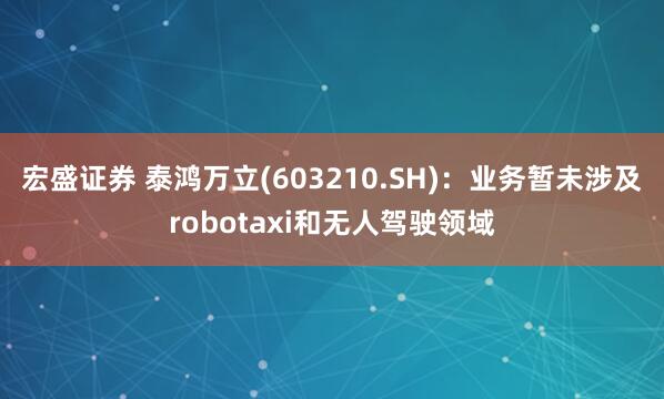 宏盛证券 泰鸿万立(603210.SH)：业务暂未涉及robotaxi和无人驾驶领域