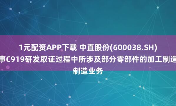 1元配资APP下载 中直股份(600038.SH)：从事C919研发取证过程中所涉及部分零部件的加工制造业务