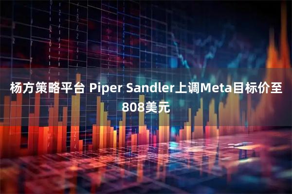 杨方策略平台 Piper Sandler上调Meta目标价至808美元