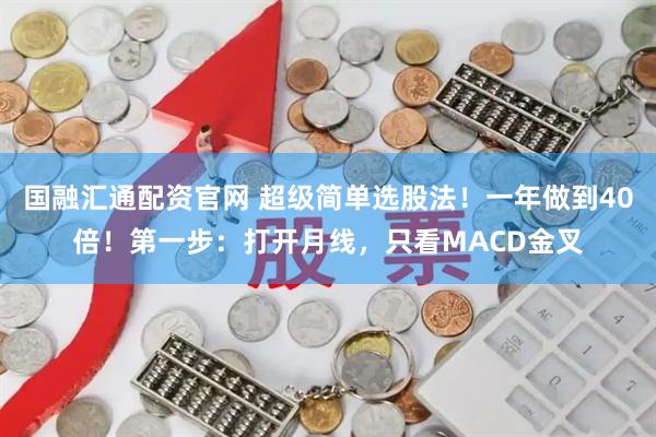 国融汇通配资官网 超级简单选股法！一年做到40倍！第一步：打开月线，只看MACD金叉