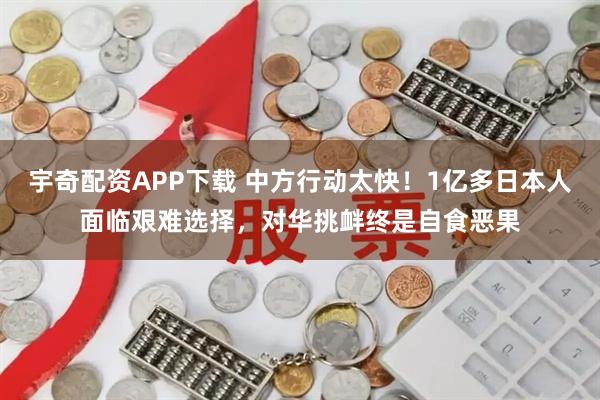 宇奇配资APP下载 中方行动太快！1亿多日本人面临艰难选择，对华挑衅终是自食恶果