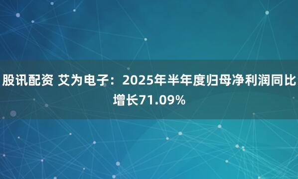 股讯配资 艾为电子：2025年半年度归母净利润同比增长71.09%