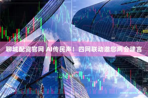 聊城配资官网 AI传民声！四网联动邀您两会建言