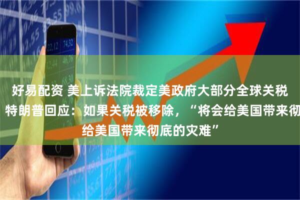 好易配资 美上诉法院裁定美政府大部分全球关税政策非法!特朗普回应:如果关税被移除,“将会给美国带来彻底的灾难”