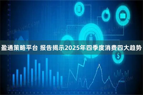 盈通策略平台 报告揭示2025年四季度消费四大趋势